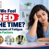 Why Do We Feel Tired All the Time Common Causes of Fatigue and Lifestyle Factors